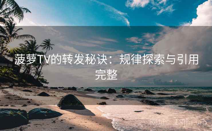 菠萝TV的转发秘诀:规律探索与引用完整 菠萝TV的转发秘诀:规律探索与引用完整