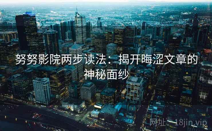 努努影院两步读法：揭开晦涩文章的神秘面纱