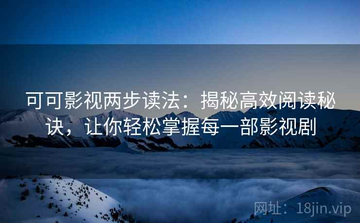 可可影视两步读法：揭秘高效阅读秘诀，让你轻松掌握每一部影视剧