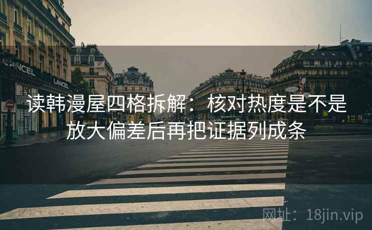 读韩漫屋四格拆解：核对热度是不是放大偏差后再把证据列成条