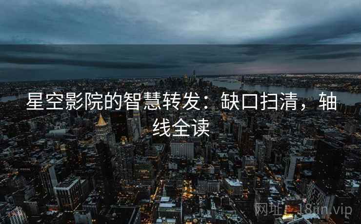 星空影院的智慧转发:缺口扫清,轴线全读 星空影院的智慧转发:缺口扫清,轴线全读
