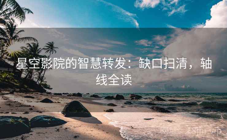 星空影院的智慧转发:缺口扫清,轴线全读 星空影院的智慧转发:缺口扫清,轴线全读