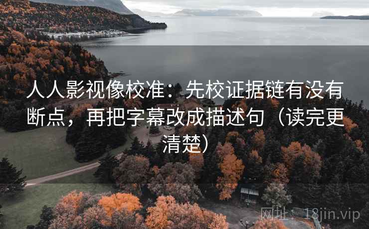 人人影视像校准:先校证据链有没有断点,再把字幕改成描述句(读完更清楚) 人人影视像校准:先校证据链有没有断点,再把字幕改成描述句(读完更清楚)
