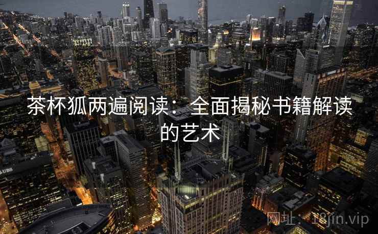 茶杯狐两遍阅读：全面揭秘书籍解读的艺术
