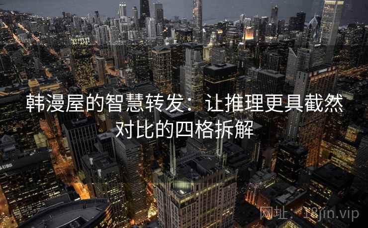 韩漫屋的智慧转发：让推理更具截然对比的四格拆解