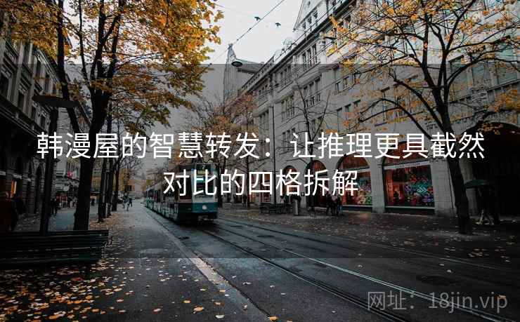 韩漫屋的智慧转发：让推理更具截然对比的四格拆解
