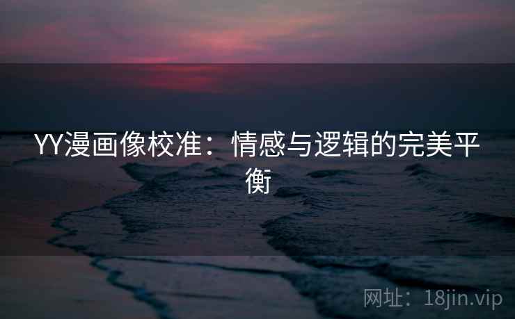 YY漫画像校准：情感与逻辑的完美平衡