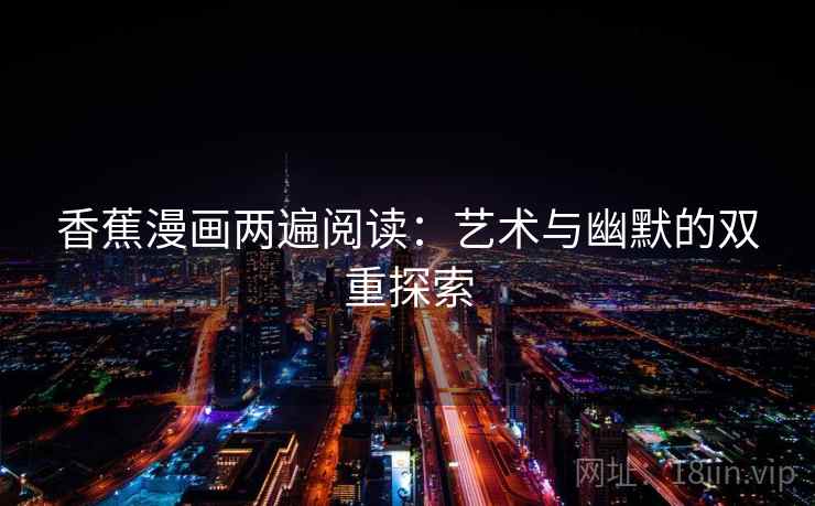 香蕉漫画两遍阅读：艺术与幽默的双重探索