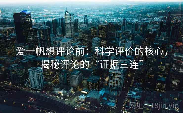 爱一帆想评论前：科学评价的核心，揭秘评论的“证据三连”