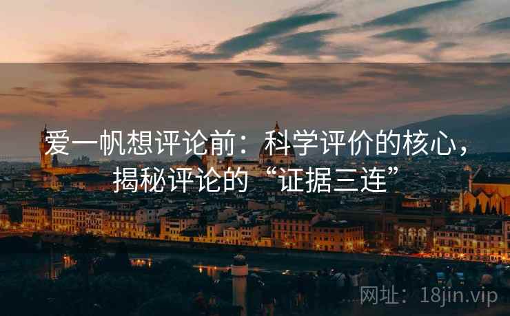 爱一帆想评论前：科学评价的核心，揭秘评论的“证据三连”