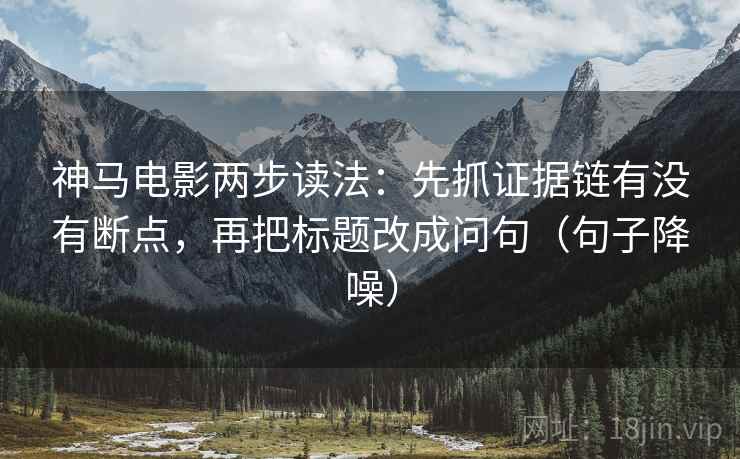 神马电影两步读法：先抓证据链有没有断点，再把标题改成问句（句子降噪）