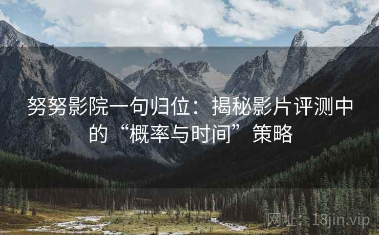 努努影院一句归位：揭秘影片评测中的“概率与时间”策略