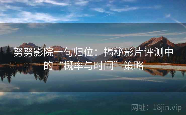 努努影院一句归位：揭秘影片评测中的“概率与时间”策略