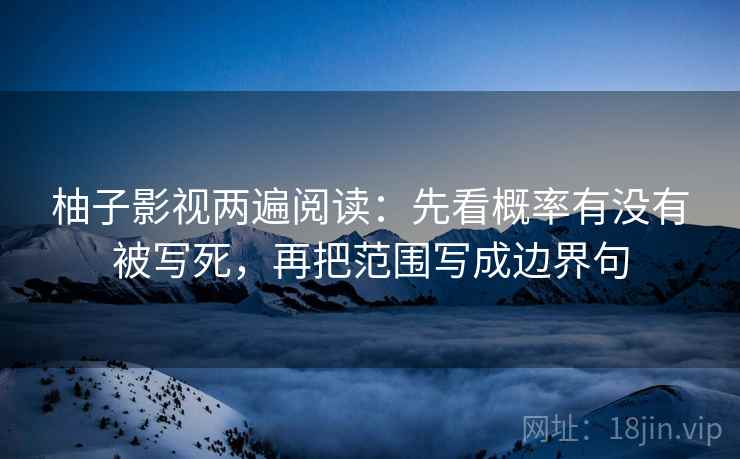 柚子影视两遍阅读：先看概率有没有被写死，再把范围写成边界句