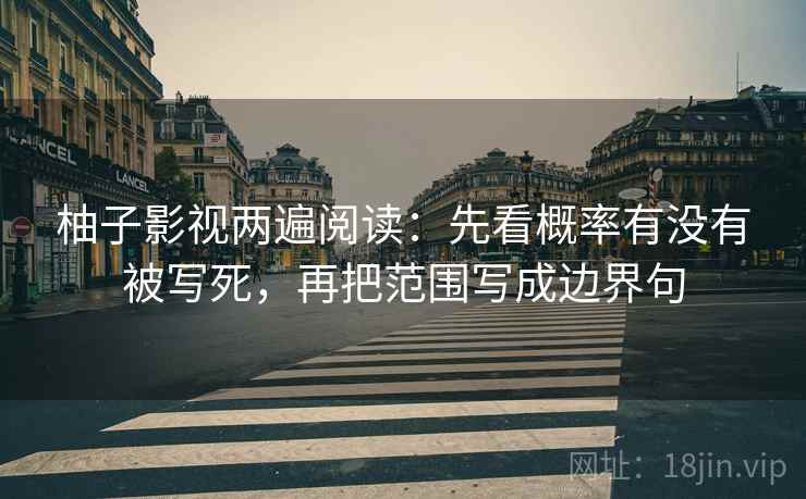柚子影视两遍阅读：先看概率有没有被写死，再把范围写成边界句