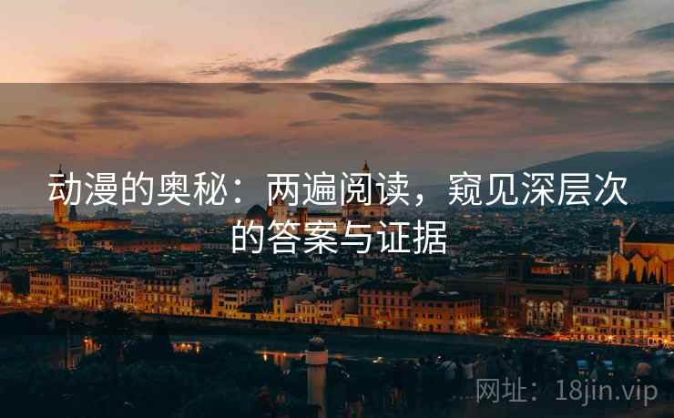 动漫的奥秘：两遍阅读，窥见深层次的答案与证据