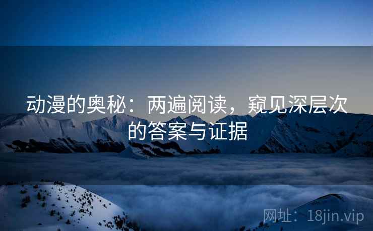 动漫的奥秘：两遍阅读，窥见深层次的答案与证据