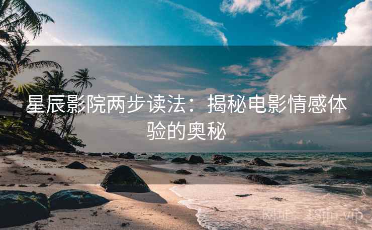 星辰影院两步读法：揭秘电影情感体验的奥秘