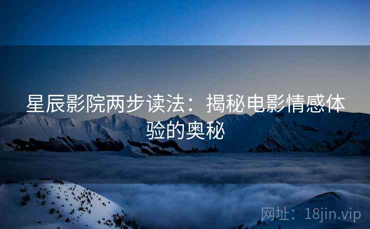 星辰影院两步读法：揭秘电影情感体验的奥秘